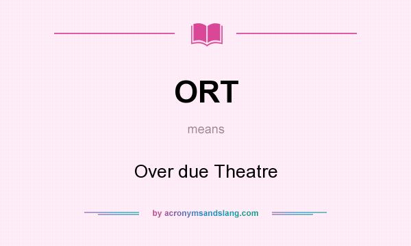 What does ORT mean? It stands for Over due Theatre