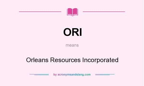 What does ORI mean? It stands for Orleans Resources Incorporated