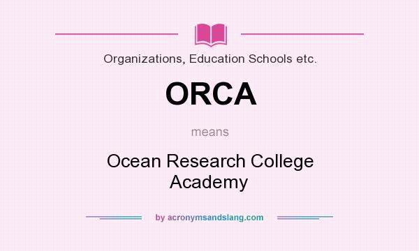 What does ORCA mean? It stands for Ocean Research College Academy
