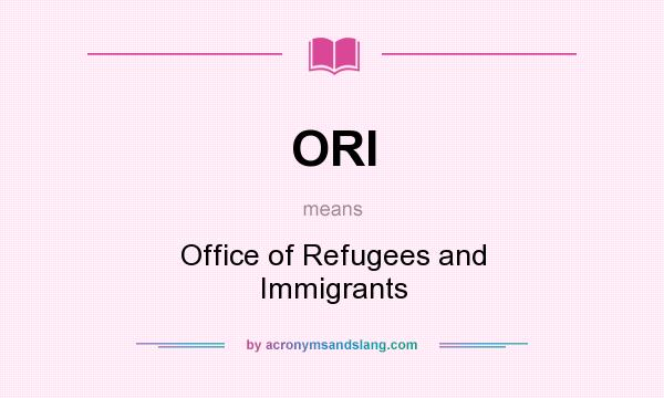 What does ORI mean? It stands for Office of Refugees and Immigrants