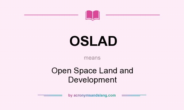 What does OSLAD mean? It stands for Open Space Land and Development