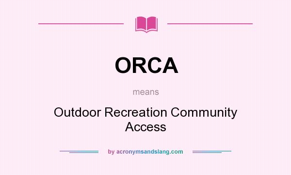 What does ORCA mean? It stands for Outdoor Recreation Community Access