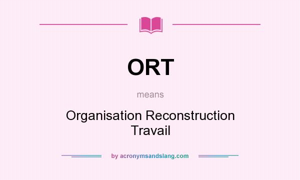 What does ORT mean? It stands for Organisation Reconstruction Travail