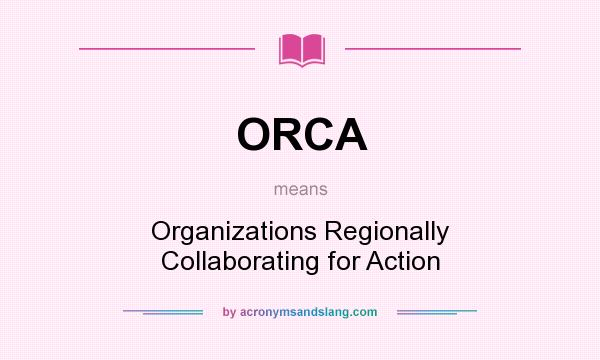 What does ORCA mean? It stands for Organizations Regionally Collaborating for Action