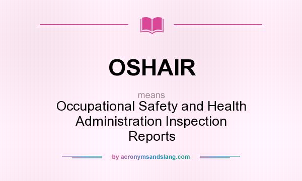 What does OSHAIR mean? It stands for Occupational Safety and Health Administration Inspection Reports