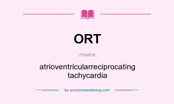 What does ORT mean? It stands for atrioventricularreciprocating tachycardia