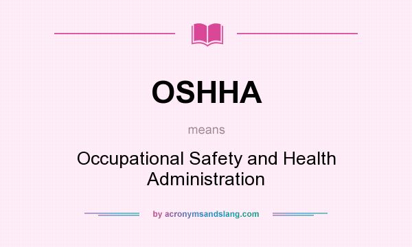 What does OSHHA mean? It stands for Occupational Safety and Health Administration