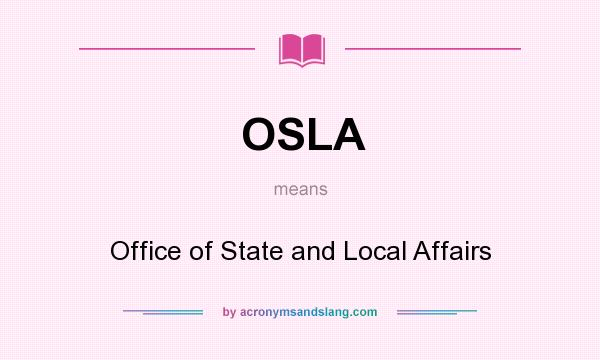 What does OSLA mean? It stands for Office of State and Local Affairs