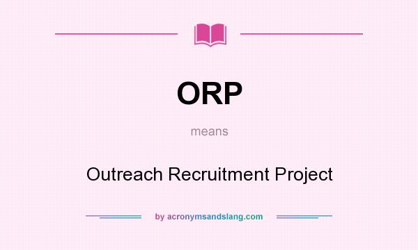 What does ORP mean? It stands for Outreach Recruitment Project