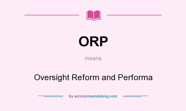 What does ORP mean? It stands for Oversight Reform and Performa