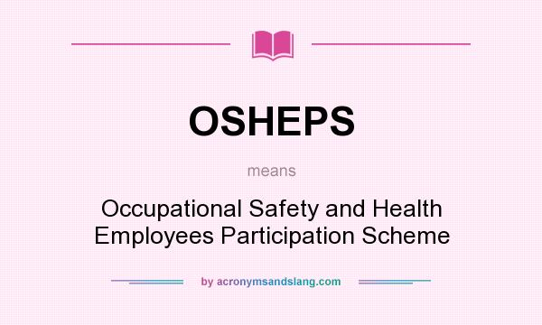 What does OSHEPS mean? It stands for Occupational Safety and Health Employees Participation Scheme