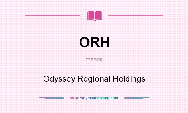 What does ORH mean? It stands for Odyssey Regional Holdings