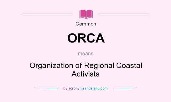 What does ORCA mean? It stands for Organization of Regional Coastal Activists