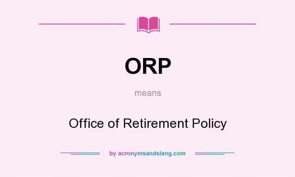 What does ORP mean? It stands for Office of Retirement Policy