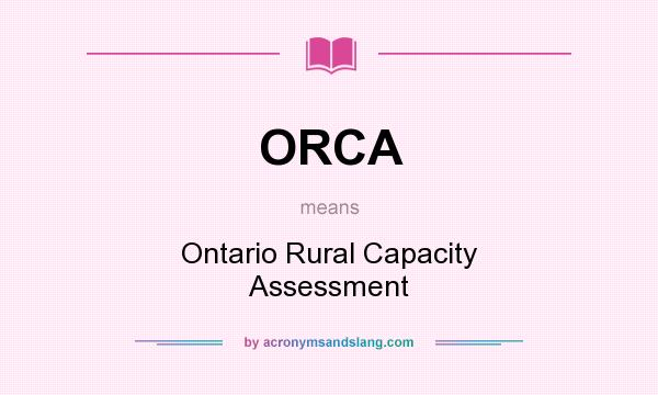 What does ORCA mean? It stands for Ontario Rural Capacity Assessment
