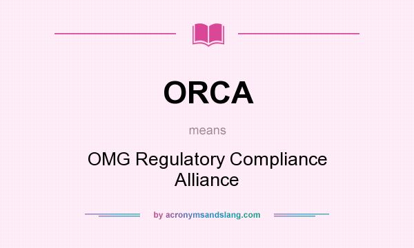 What does ORCA mean? It stands for OMG Regulatory Compliance Alliance