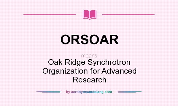 What does ORSOAR mean? It stands for Oak Ridge Synchrotron Organization for Advanced Research