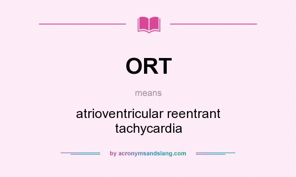 What does ORT mean? It stands for atrioventricular reentrant tachycardia