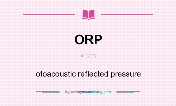 What does ORP mean? It stands for otoacoustic reflected pressure
