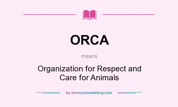 What does ORCA mean? It stands for Organization for Respect and Care for Animals