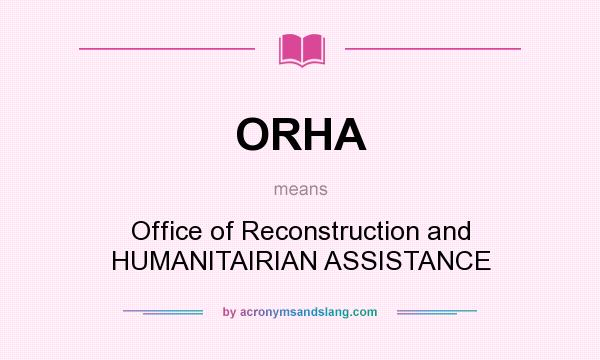 What does ORHA mean? It stands for Office of Reconstruction and HUMANITAIRIAN ASSISTANCE