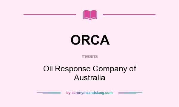 What does ORCA mean? It stands for Oil Response Company of Australia