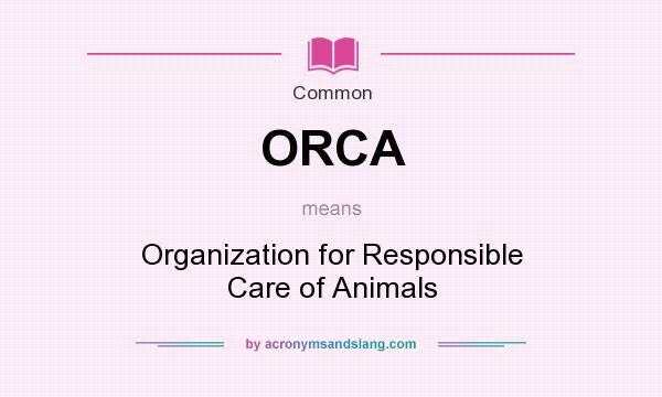 What does ORCA mean? It stands for Organization for Responsible Care of Animals