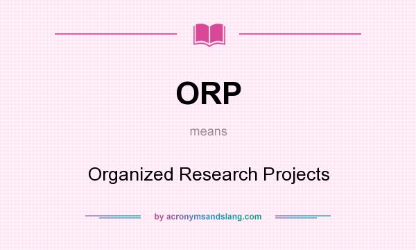 What does ORP mean? It stands for Organized Research Projects