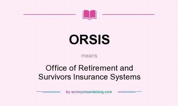 What does ORSIS mean? It stands for Office of Retirement and Survivors Insurance Systems
