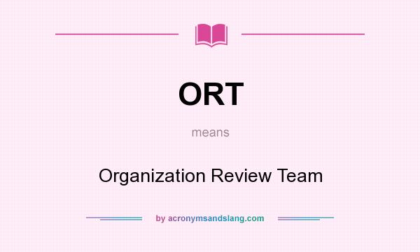 What does ORT mean? It stands for Organization Review Team