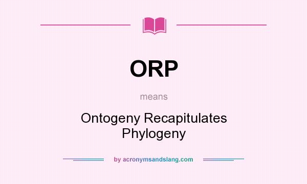 What does ORP mean? It stands for Ontogeny Recapitulates Phylogeny