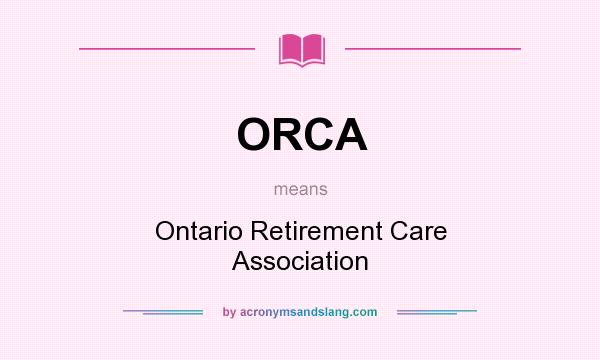 What does ORCA mean? It stands for Ontario Retirement Care Association