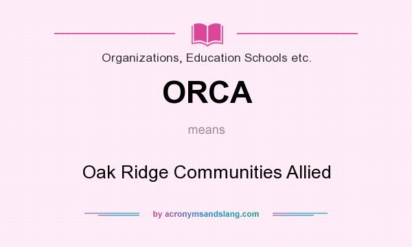 What does ORCA mean? It stands for Oak Ridge Communities Allied