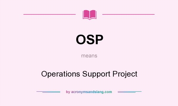 What does OSP mean? It stands for Operations Support Project