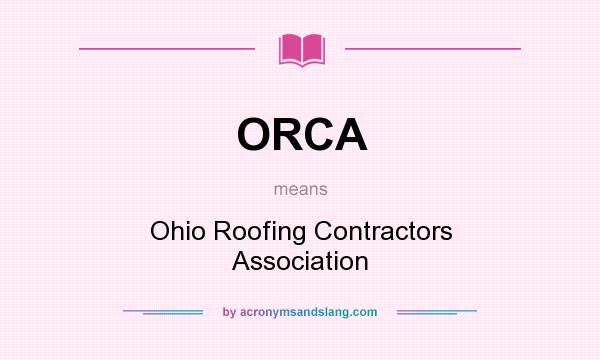 What does ORCA mean? It stands for Ohio Roofing Contractors Association
