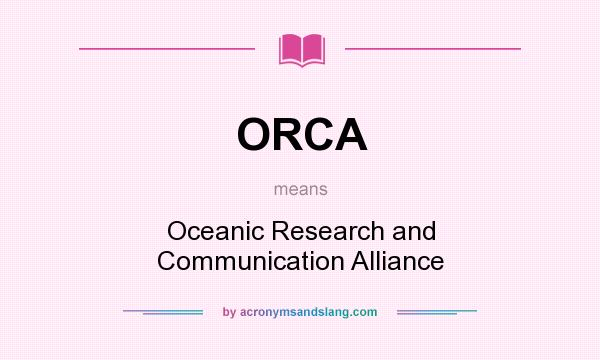 What does ORCA mean? It stands for Oceanic Research and Communication Alliance