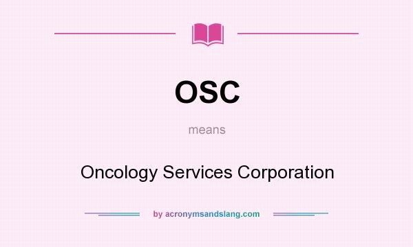 What does OSC mean? It stands for Oncology Services Corporation
