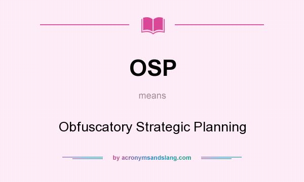 What does OSP mean? It stands for Obfuscatory Strategic Planning