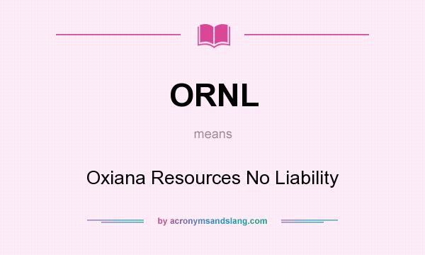 What does ORNL mean? It stands for Oxiana Resources No Liability