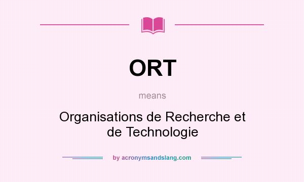 What does ORT mean? It stands for Organisations de Recherche et de Technologie