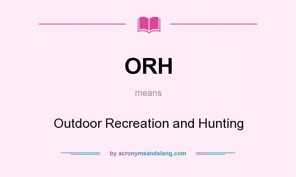 What does ORH mean? It stands for Outdoor Recreation and Hunting