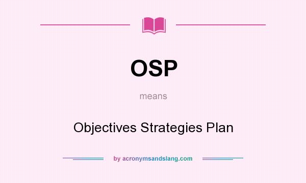 What does OSP mean? It stands for Objectives Strategies Plan
