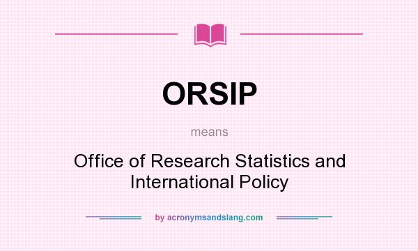 What does ORSIP mean? It stands for Office of Research Statistics and International Policy