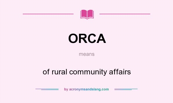 What does ORCA mean? It stands for of rural community affairs