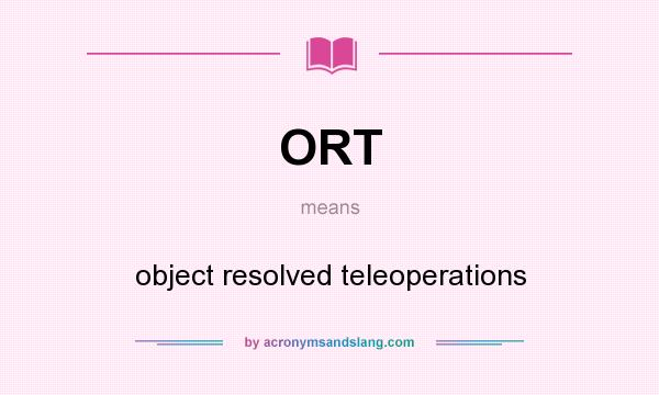 What does ORT mean? It stands for object resolved teleoperations