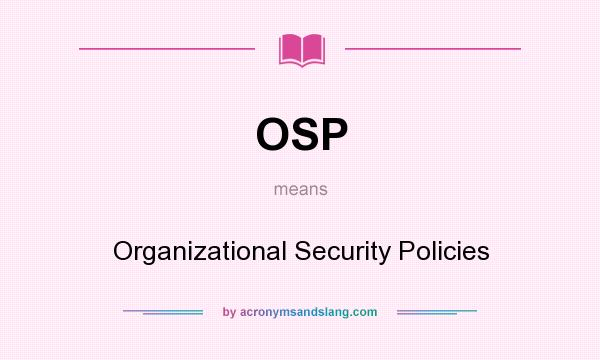 What does OSP mean? It stands for Organizational Security Policies