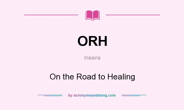 What does ORH mean? It stands for On the Road to Healing