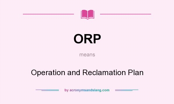 What does ORP mean? It stands for Operation and Reclamation Plan