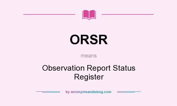 What does ORSR mean? It stands for Observation Report Status Register