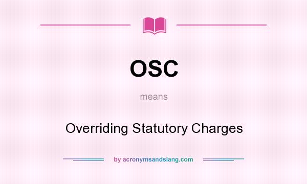 What does OSC mean? It stands for Overriding Statutory Charges